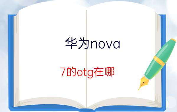 华为nova 7的otg在哪 华为nova7pro有otg功能吗？